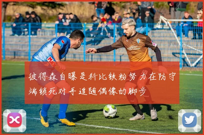 彼得森自曝是科比铁粉努力在防守端锁死对手追随偶像的脚步