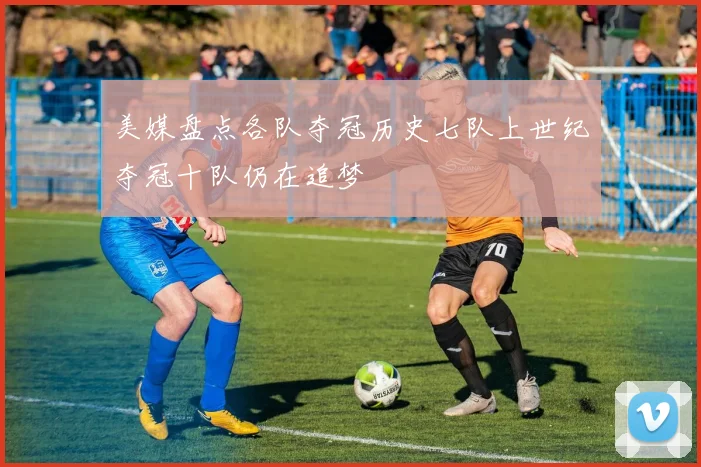 美媒盘点各队夺冠历史七队上世纪夺冠十队仍在追梦