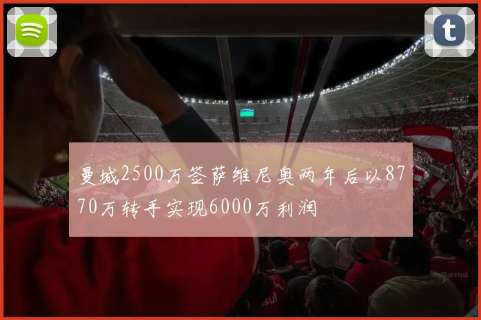曼城2500万签萨维尼奥两年后以8770万转手实现6000万利润