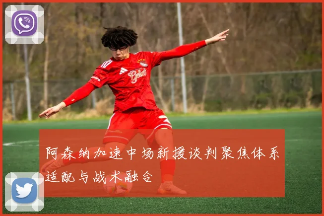 阿森纳加速中场新援谈判聚焦体系适配与战术融合