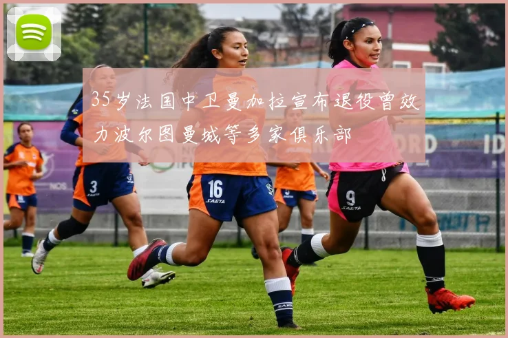 35岁法国中卫曼加拉宣布退役曾效力波尔图曼城等多家俱乐部
