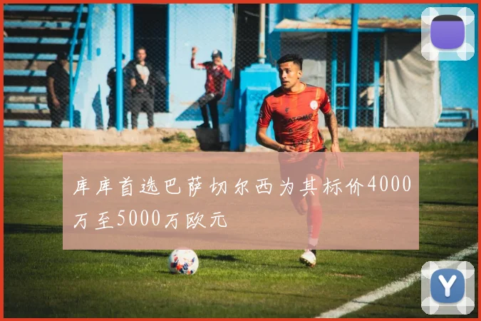 库库首选巴萨切尔西为其标价4000万至5000万欧元