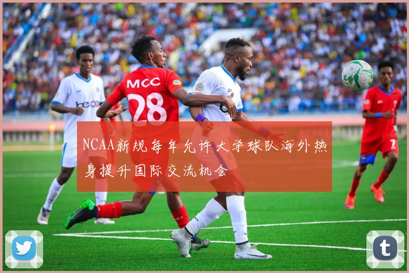 NCAA新规每年允许大学球队海外热身提升国际交流机会