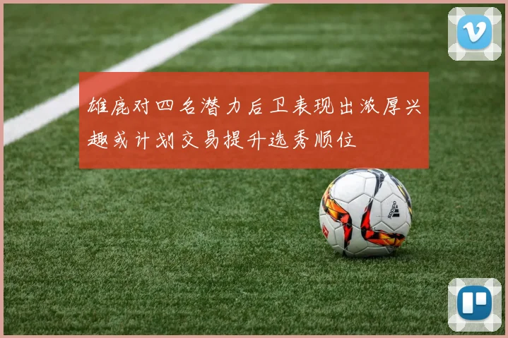 雄鹿对四名潜力后卫表现出浓厚兴趣或计划交易提升选秀顺位