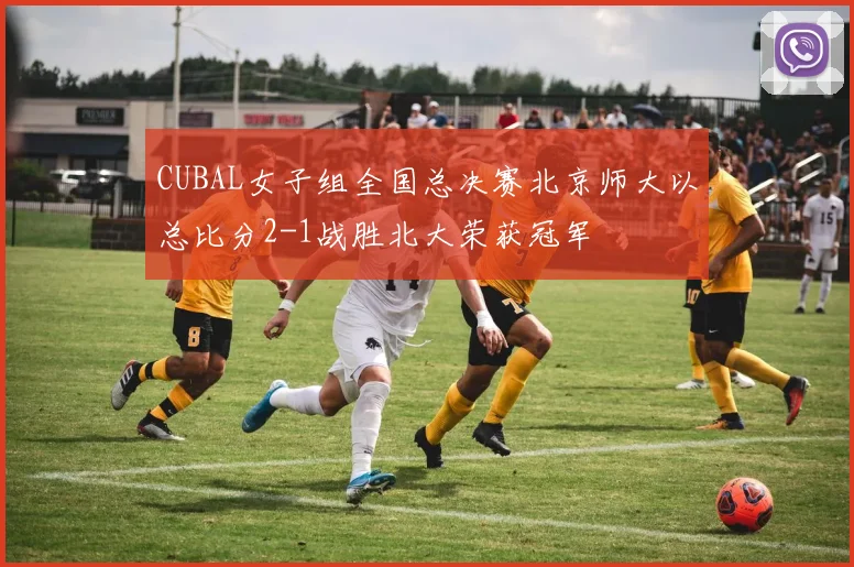 CUBAL女子组全国总决赛北京师大以总比分2-1战胜北大荣获冠军