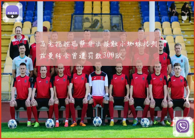 马竞指控巴萨非法接触小蜘蛛格列兹曼转会曾遭罚款300欧